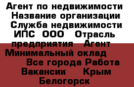 Агент по недвижимости › Название организации ­ Служба недвижимости ИПС, ООО › Отрасль предприятия ­ Агент › Минимальный оклад ­ 60 000 - Все города Работа » Вакансии   . Крым,Белогорск